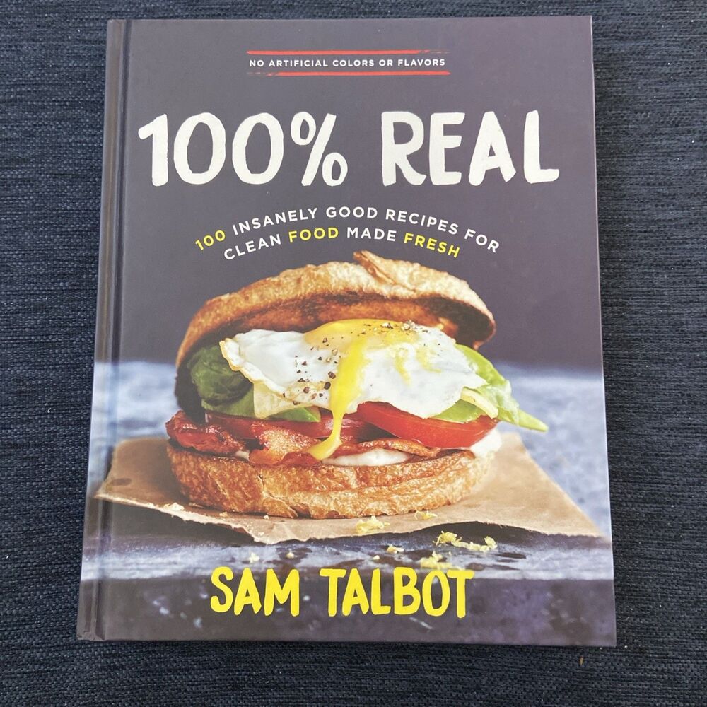 100% Real : 100 Insanely Good Recipes for Clean Food Made Fresh by Sam Talbot...